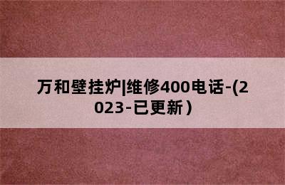 万和壁挂炉|维修400电话-(2023-已更新）